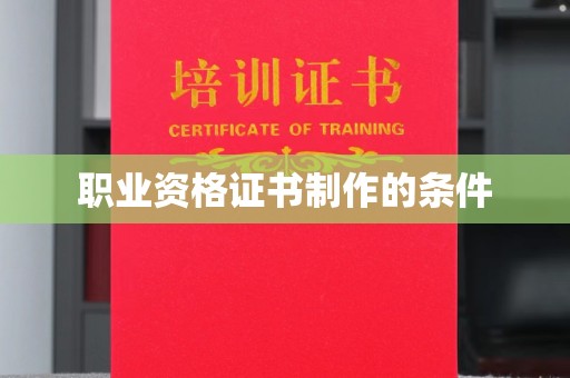 汉源职业资格证书制作的条件